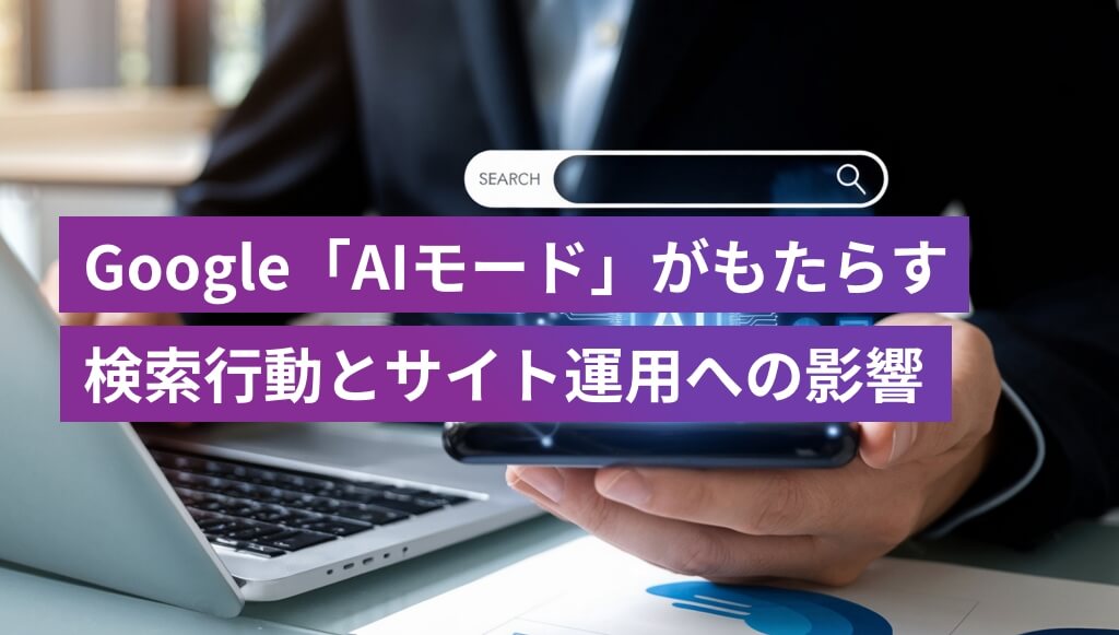 Google「AIモード」がもたらす検索行動とサイト運用への影響