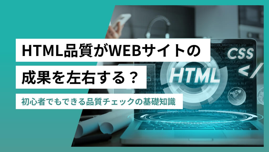 HTMLの品質がWEBサイトの成果を左右する?初心者でもできる品質チェックの基礎知識
