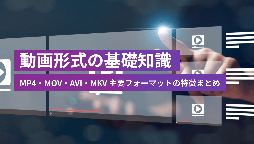 動画形式の基礎知識 -MP4・MOV・AVI・MKV 主要フォーマットの特徴まとめ-