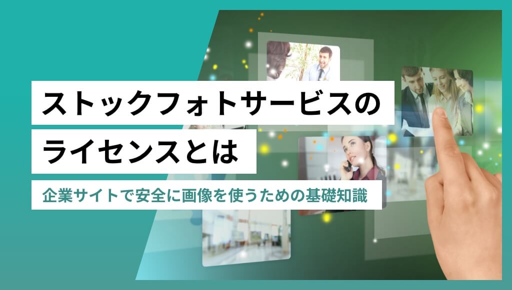 ストックフォトサービスのライセンスとは 〜企業サイトで安全に画像を使うための基礎知識〜