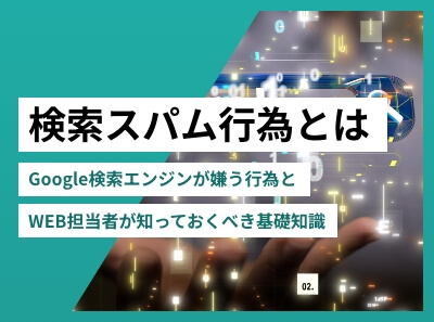検索スパム行為とは 〜Google検索エンジンが嫌う行為とWEB担当者が知っておくべき基礎知識〜